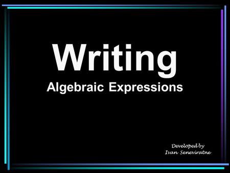 Writing Algebraic Expressions Developed by Ivan Seneviratne.