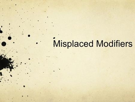 Misplaced Modifiers. What is a misplaced modifier? A misplaced modifier is an ambiguous grammatical construct whereby a grammatical modifier could be.