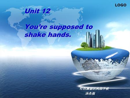 LOGO Unit 12 You’re supposed to shake hands. 红谷滩新区凤凰学校 汤杰强.