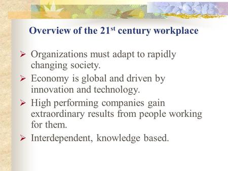 Overview of the 21 st century workplace  Organizations must adapt to rapidly changing society.  Economy is global and driven by innovation and technology.