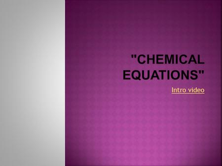 Intro video. -shorthand way to describe chemical reactions using symbols and formulas Instead of writing: “When you add solid silver to hydrogen sulfide.