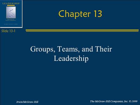 Irwin/McGraw-Hill The McGraw-Hill Companies, Inc. © 1999 Slide 13-1 Chapter 13 Groups, Teams, and Their Leadership.