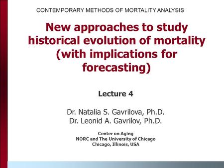 New approaches to study historical evolution of mortality (with implications for forecasting) Lecture 4 Dr. Natalia S. Gavrilova, Ph.D. Dr. Leonid A. Gavrilov,