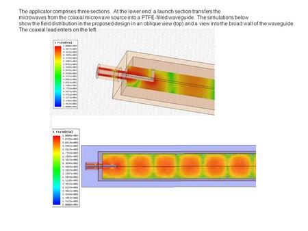 The applicator comprises three sections. At the lower end, a launch section transfers the microwaves from the coaxial microwave source into a PTFE-filled.
