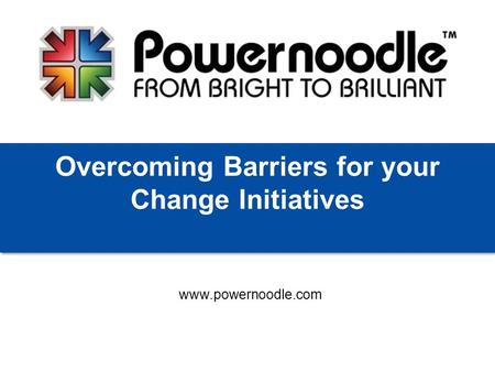 Www.powernoodle.com Overcoming Barriers for your Change Initiatives.