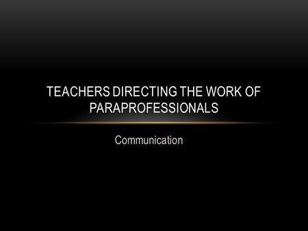 Communication TEACHERS DIRECTING THE WORK OF PARAPROFESSIONALS.