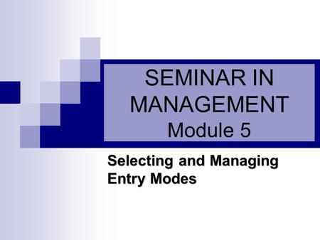 SEMINAR IN MANAGEMENT Module 5 Selecting and Managing Entry Modes.