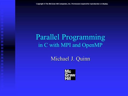 Copyright © The McGraw-Hill Companies, Inc. Permission required for reproduction or display. Parallel Programming in C with MPI and OpenMP Michael J. Quinn.