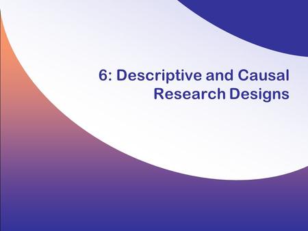 6: Descriptive and Causal Research Designs. 6-2 Copyright © 2008 by the McGraw-Hill Companies, Inc. All rights reserved. Hair/Wolfinbarger/Ortinau/Bush,