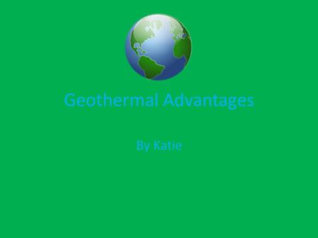 Geothermal Advantages By Katie. Geothermal Energy Advantages Summary Geothermal energy is a cheap, clean and plentiful energy source. It will be here.