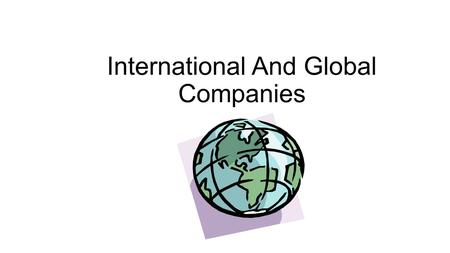 International And Global Companies. International Companies These companies; Offer a very centralized management approach Head office thinks of their.