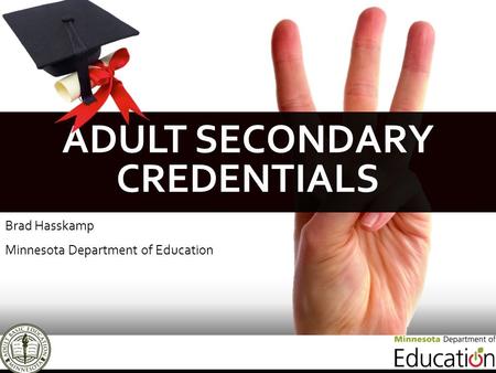 ADULT SECONDARY CREDENTIALS Brad Hasskamp Minnesota Department of Education.