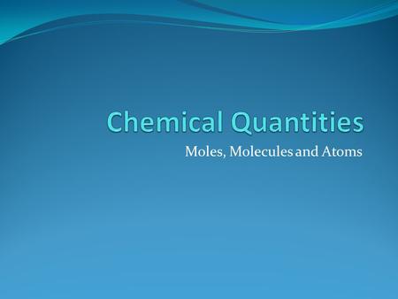 Moles, Molecules and Atoms. How you measure how much? You can measure mass, or volume, or you can count pieces. We measure mass in grams. We measure volume.