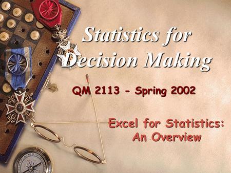 QM 2113 - Spring 2002 Statistics for Decision Making Excel for Statistics: An Overview.