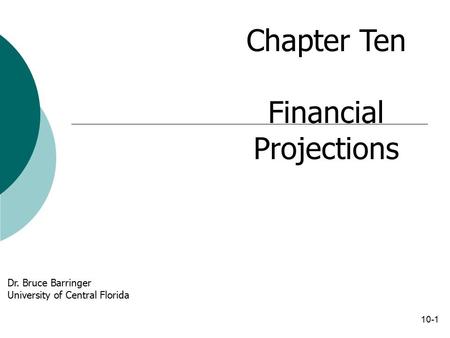 10-1 Chapter Ten Financial Projections Dr. Bruce Barringer University of Central Florida.