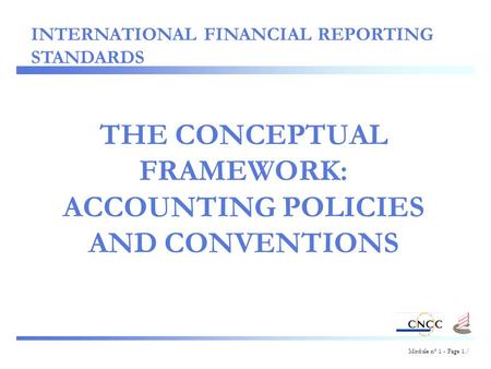 Module n° 1 - Page 1./ THE CONCEPTUAL FRAMEWORK: ACCOUNTING POLICIES AND CONVENTIONS INTERNATIONAL FINANCIAL REPORTING STANDARDS.