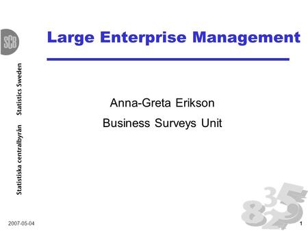 2007-05-041 Large Enterprise Management Anna-Greta Erikson Business Surveys Unit.