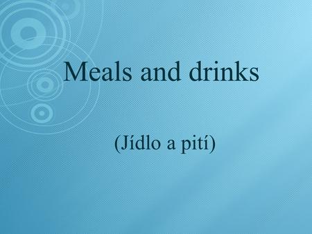 Meals and drinks (Jídlo a pití). Meals and drinks  Daily meals  Breakfast  Snack  Lunch (soup, main course, dessert)  Dinner  Drinks (alcoholic/non-alcoholic.