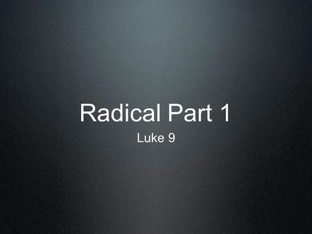 Radical Part 1 Luke 9. Someone worth losing everything for... What kind of person would this be for you?