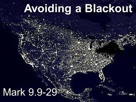 Mark 9.9-29 Avoiding a Blackout. 9 As they were coming down the mountain, Jesus gave them orders not to tell anyone what they had seen until the Son of.