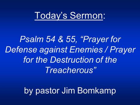 Today’s Sermon: Psalm 54 & 55, “Prayer for Defense against Enemies / Prayer for the Destruction of the Treacherous” by pastor Jim Bomkamp.