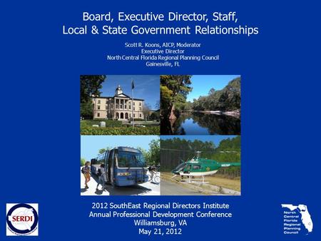 Board, Executive Director, Staff, Local & State Government Relationships Scott R. Koons, AICP, Moderator Executive Director North Central Florida Regional.