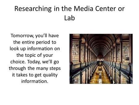 Researching in the Media Center or Lab Tomorrow, you’ll have the entire period to look up information on the topic of your choice. Today, we’ll go through.