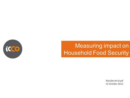 Measuring impact on Household Food Security Marijke de Graaf 31 October 2012.