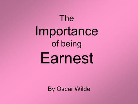 The Importance of being Earnest By Oscar Wilde. Who was Oscar Wilde? Oscar Fingal O'Flahertie Wills Wilde (16 October 1854 – 30 November 1900) was an.