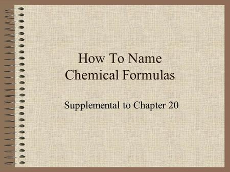 How To Name Chemical Formulas Supplemental to Chapter 20.