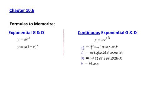 Chapter 10.6 Formulas to Memorize: Exponential G & DContinuous Exponential G & D y = final amount a = original amount k = rate or constant t = time.