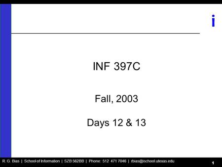 R. G. Bias | School of Information | SZB 562BB | Phone: 512 471 7046 | i 1 INF 397C Fall, 2003 Days 12 & 13.