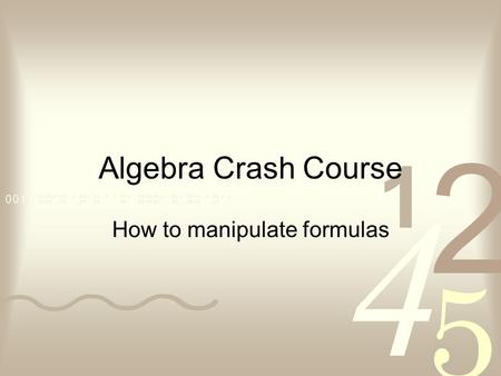 Algebra Crash Course How to manipulate formulas. What exactly is algebra…to a scientist? For scientists, algebra is a tool used for solving mathematical.