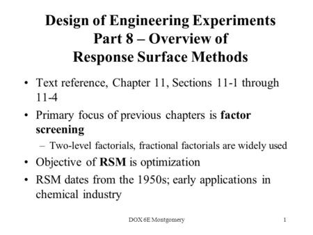 DOX 6E Montgomery1 Design of Engineering Experiments Part 8 – Overview of Response Surface Methods Text reference, Chapter 11, Sections 11-1 through 11-4.