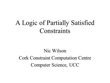 A Logic of Partially Satisfied Constraints Nic Wilson Cork Constraint Computation Centre Computer Science, UCC.