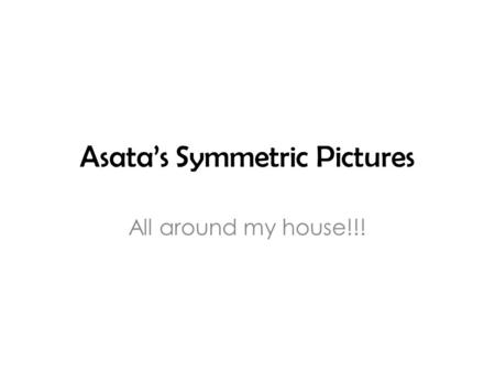 Asata’s Symmetric Pictures All around my house!!!.