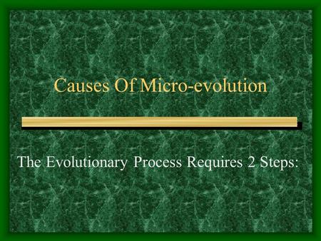 Causes Of Micro-evolution The Evolutionary Process Requires 2 Steps: