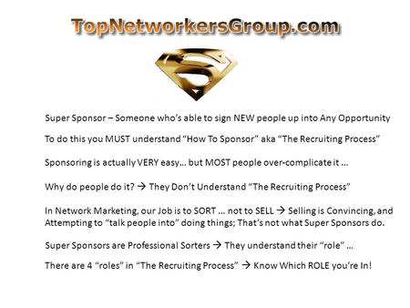 Super Sponsor – Someone who’s able to sign NEW people up into Any Opportunity To do this you MUST understand “How To Sponsor” aka “The Recruiting Process”