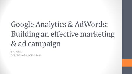 Google Analytics & AdWords: Building an effective marketing & ad campaign Zac Burac COM 301-02 WLC Fall 2014.