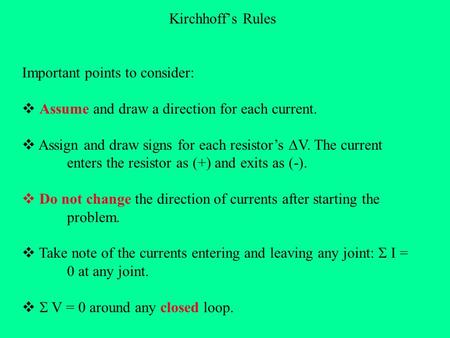 Kirchhoff’s Rules Important points to consider:  Assume and draw a direction for each current.  Assign and draw signs for each resistor’s  V. The current.