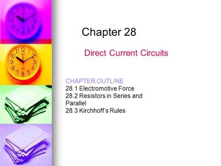 Chapter 28 Direct Current Circuits CHAPTER OUTLINE 28.1 Electromotive Force 28.2 Resistors in Series and Parallel 28.3 Kirchhoff’s Rules.