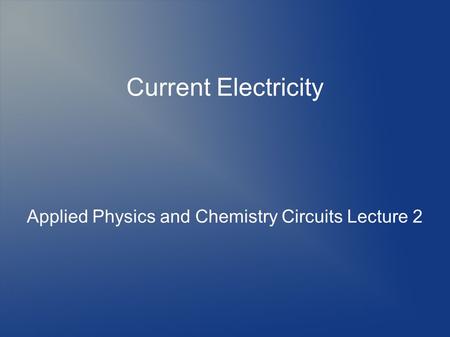 Current Electricity Applied Physics and Chemistry Circuits Lecture 2.