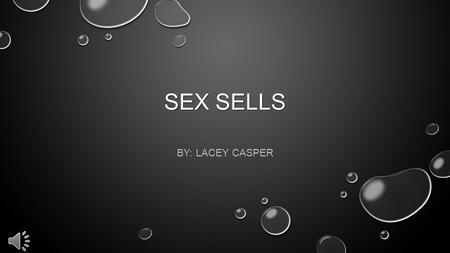 SEX SELLS BY: LACEY CASPER Sex has become the new fab to sell items. When seeing a sexual image, people automatically spark feelings in them of pleasure.