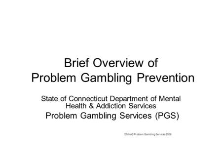 Brief Overview of Problem Gambling Prevention State of Connecticut Department of Mental Health & Addiction Services Problem Gambling Services (PGS) DMHAS.