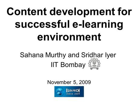 Content development for successful e-learning environment Sahana Murthy and Sridhar Iyer IIT Bombay November 5, 2009.