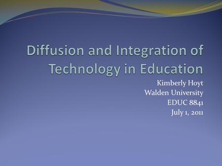 Kimberly Hoyt Walden University EDUC 8841 July 1, 2011.