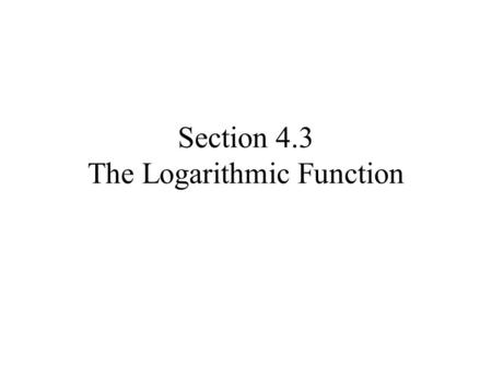 Section 4.3 The Logarithmic Function. Recall the definition of log In your groups see if you can draw the graph of log (without the aid of a calculator!!!)