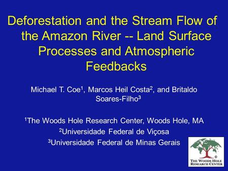 Deforestation and the Stream Flow of the Amazon River -- Land Surface Processes and Atmospheric Feedbacks Michael T. Coe1, Marcos Heil Costa2, and Britaldo.