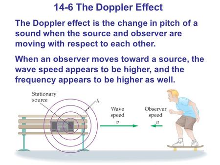 14-6 The Doppler Effect The Doppler effect is the change in pitch of a sound when the source and observer are moving with respect to each other. When an.