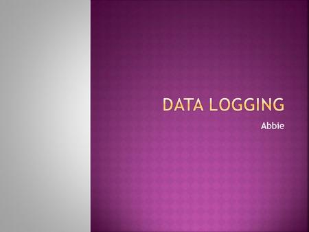 Abbie.  What is Data logging What is Data logging  What equipment do we need What equipment do we need  Experiment 1 - sound Experiment 1 - sound 